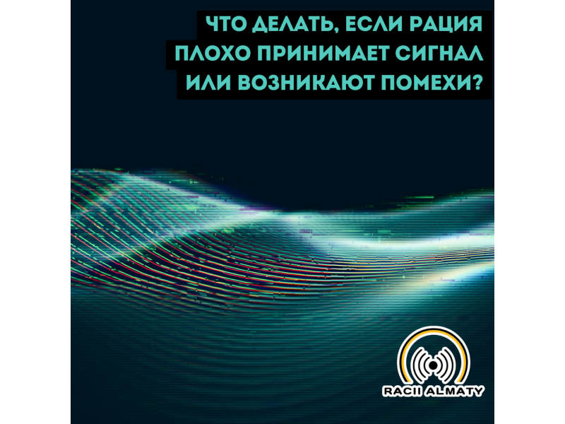 Что делать, если рация плохо принимает сигнал или возникают помехи?